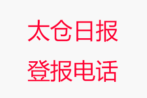 太仓日报登报电话_太仓日报登报联系电话