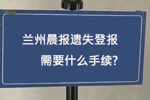 兰州晨报遗失登报需要什么手续找我要登报网