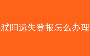 濮阳遗失登报怎么办理找我要登报网