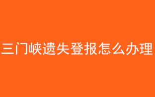 三门峡遗失登报怎么办理找我要登报网