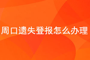 周口遗失登报怎么办理找我要登报网