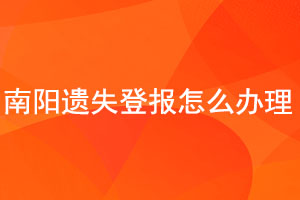 南阳遗失登报怎么办理找我要登报网