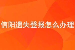 信阳遗失登报怎么办理找我要登报网