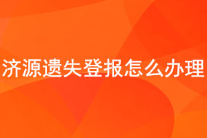 济源遗失登报怎么办理找我要登报网