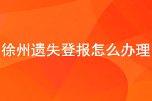 徐州遗失登报怎么办理找我要登报网