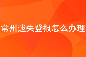 常州遗失登报怎么办理找我要登报网