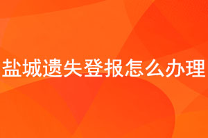 盐城遗失登报怎么办理找我要登报网