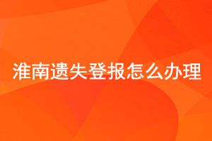 淮南遗失登报怎么办理找我要登报网