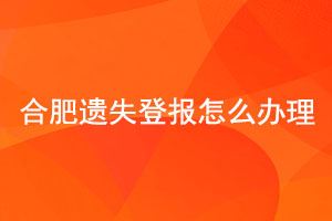 合肥遗失登报怎么办理找我要登报网