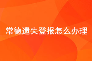  常德遗失登报怎么办理找我要登报网