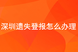 深圳遗失登报怎么办理找我要登报网