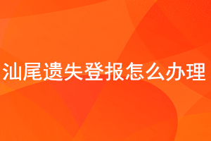 汕尾遗失登报怎么办理找我要登报网