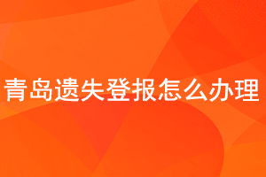 青岛遗失登报怎么办理找我要登报网