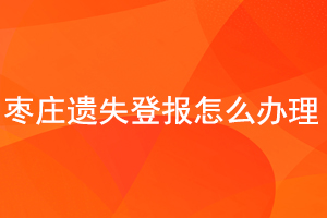 枣庄遗失登报怎么办理找我要登报网