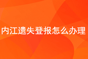 内江遗失登报怎么办理找我要登报网