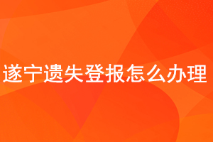 遂宁遗失登报怎么办理找我要登报网