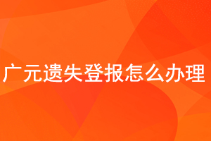 广元遗失登报怎么办理找我要登报网