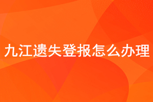 九江遗失登报怎么办理找我要登报网