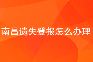 南昌遗失登报怎么办理找我要登报网