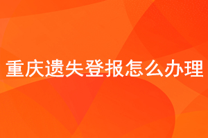 重庆遗失登报怎么办理找我要登报网