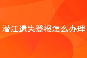 潜江遗失登报怎么办理找我要登报网