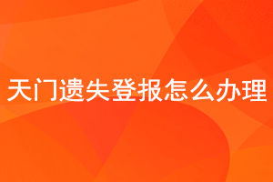 天门遗失登报怎么办理找我要登报网