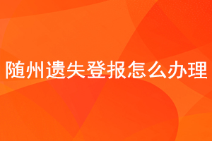 随州遗失登报怎么办理找我要登报网