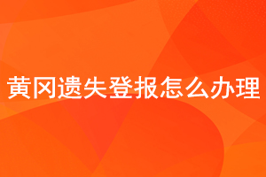 黄冈遗失登报怎么办理找我要登报网