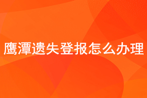 鹰潭遗失登报怎么办理找我要登报网