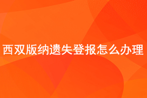 西双版纳遗失登报怎么办理找我要登报网