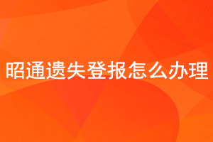 昭通遗失登报怎么办理找我要登报网