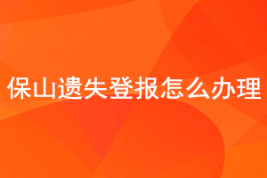 保山遗失登报怎么办理找我要登报网