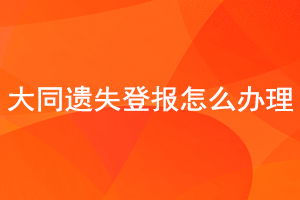  大同遗失登报怎么办理找我要登报网