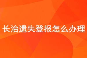 长治遗失登报怎么办理找我要登报网