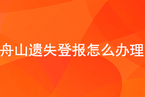 舟山遗失登报怎么办理找我要登报网