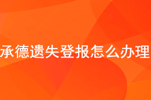 承德遗失登报怎么办理找我要登报网