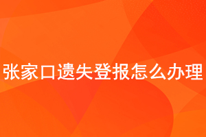 张家口遗失登报怎么办理找我要登报网