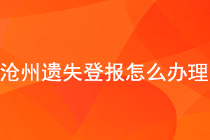 沧州遗失登报怎么办理找我要登报网