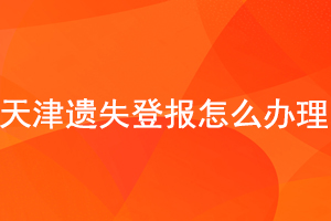 天津遗失登报怎么办理找我要登报网