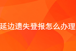 延边遗失登报怎么办理找我要登报网