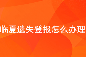 临夏遗失登报怎么办理找我要登报网