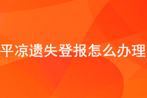 平凉遗失登报怎么办理找我要登报网