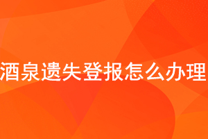 酒泉遗失登报怎么办理找我要登报网