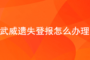 武威遗失登报怎么办理找我要登报网