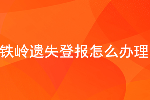 铁岭遗失登报怎么办理找我要登报网