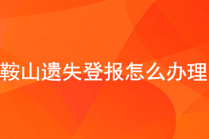 鞍山遗失登报怎么办理找我要登报网