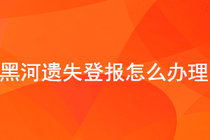 黑河遗失登报怎么办理找我要登报网