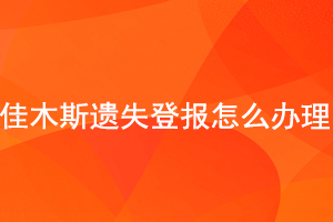  佳木斯遗失登报怎么办理找我要登报网