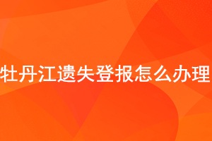  牡丹江遗失登报怎么办理找我要登报网