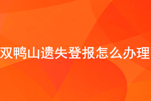 双鸭山遗失登报怎么办理找我要登报网